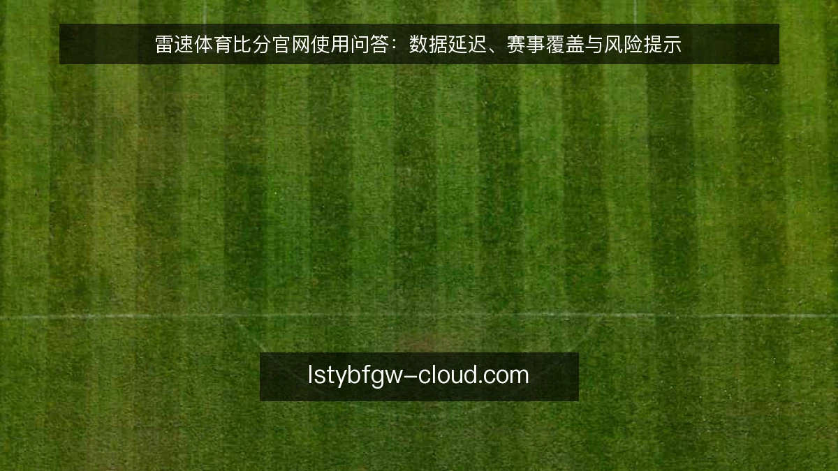 雷速体育比分官网使用问答：数据延迟、赛事覆盖与风险提示