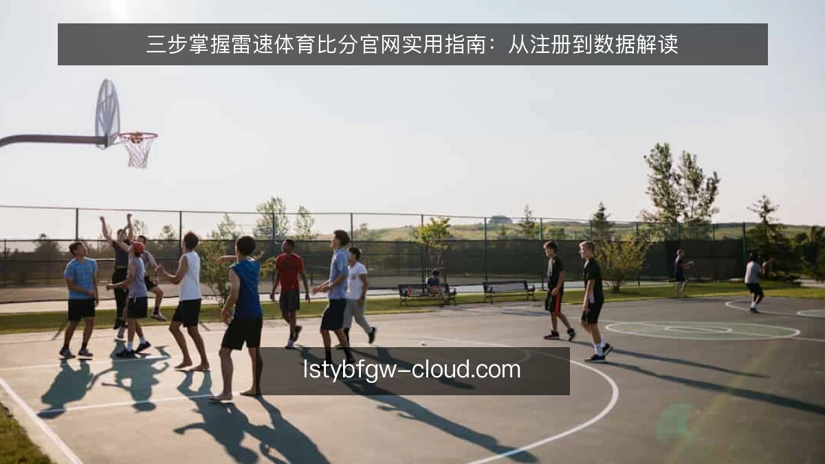 三步掌握雷速体育比分官网实用指南：从注册到数据解读