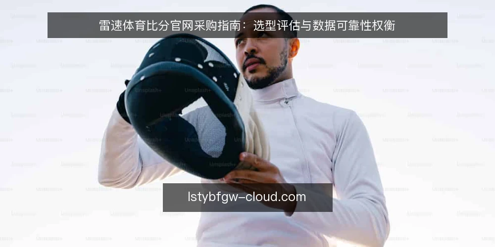 雷速体育比分官网采购指南：选型评估与数据可靠性权衡 — 明确采购需求与评估范围 配图