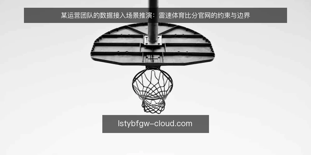 某运营团队的数据接入场景推演：雷速体育比分官网的约束与边界 — 场景设定：实时比分需求与数据源选择 配图