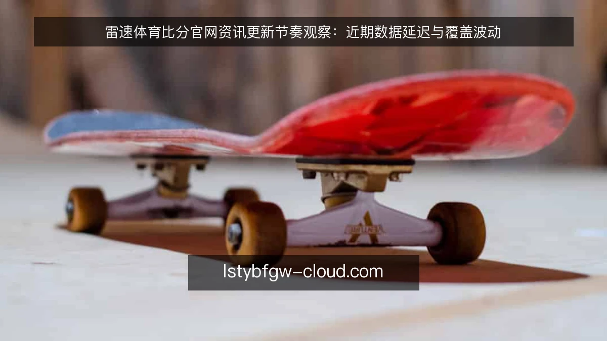 雷速体育比分官网资讯更新节奏观察：近期数据延迟与覆盖波动