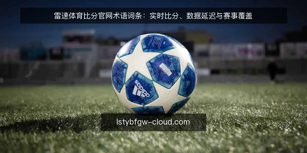 雷速体育比分官网术语词条:实时比分、数据延迟与赛事覆盖 — 现场信号:实时比分与数据延迟 配图