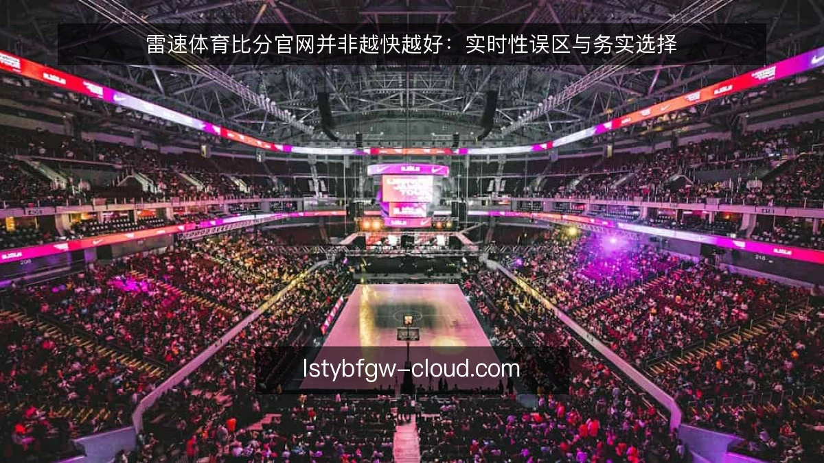雷速体育比分官网并非越快越好：实时性误区与务实选择