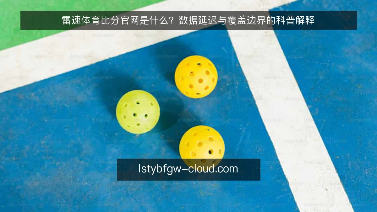 雷速体育比分官网是什么？数据延迟与覆盖边界的科普解释