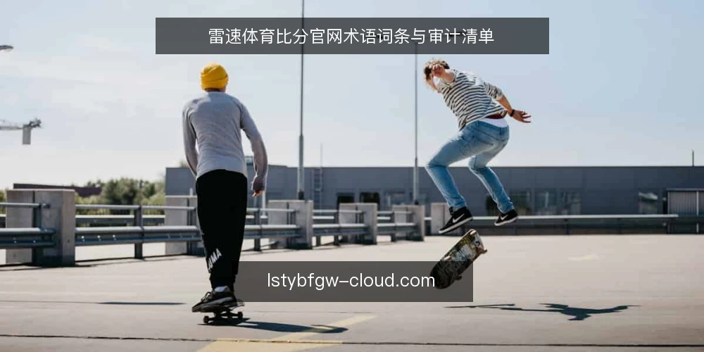 雷速体育比分官网术语词条与审计清单 — 为何现在审计雷速体育比分官网术语 配图