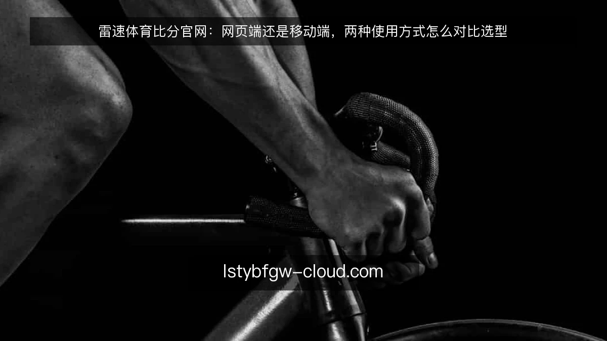 雷速体育比分官网：网页端还是移动端，两种使用方式怎么对比选型