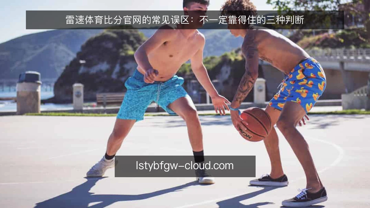 雷速体育比分官网的常见误区：不一定靠得住的三种判断