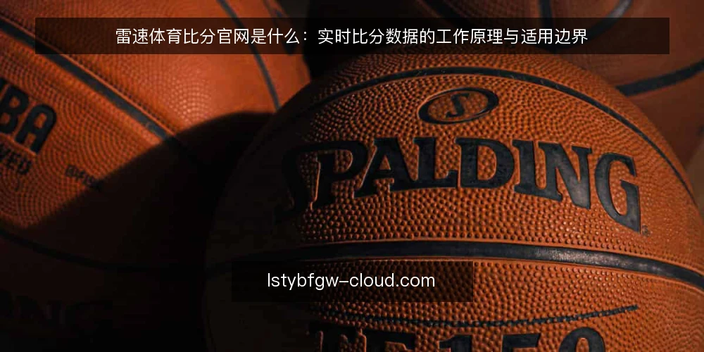 雷速体育比分官网是什么：实时比分数据的工作原理与适用边界 — 先厘清概念：雷速体育比分官网指什么 配图