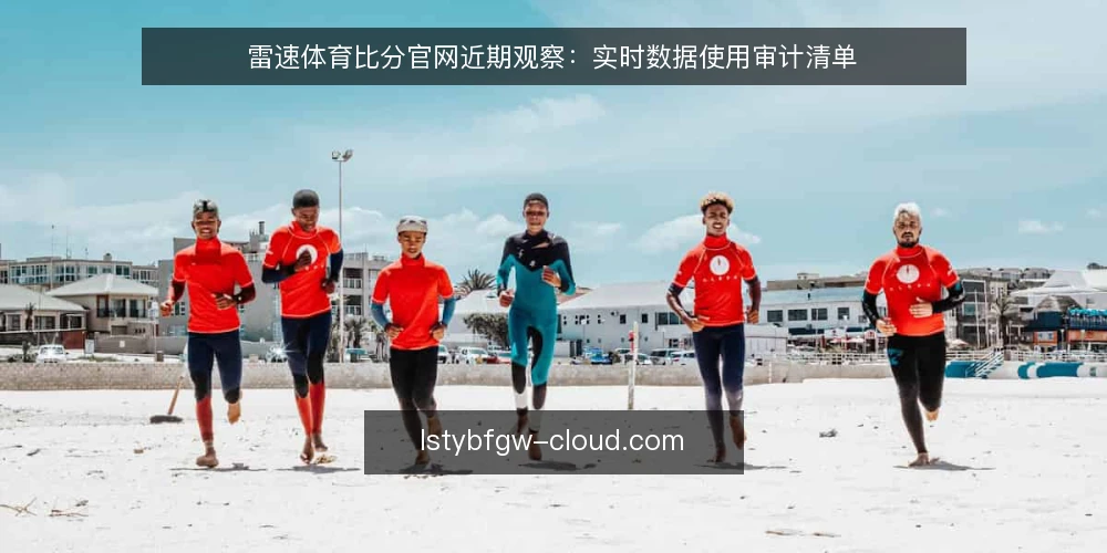 雷速体育比分官网近期观察:实时数据使用审计清单 — 为什么现在要审计实时数据使用 配图