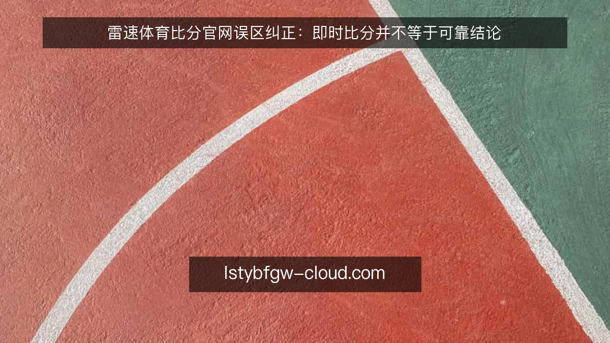 雷速体育比分官网误区纠正：即时比分并不等于可靠结论