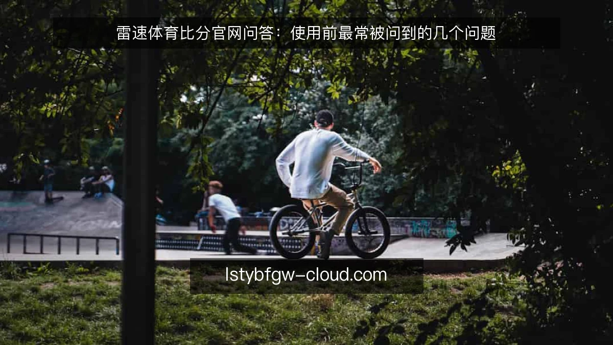 雷速体育比分官网问答：使用前最常被问到的几个问题