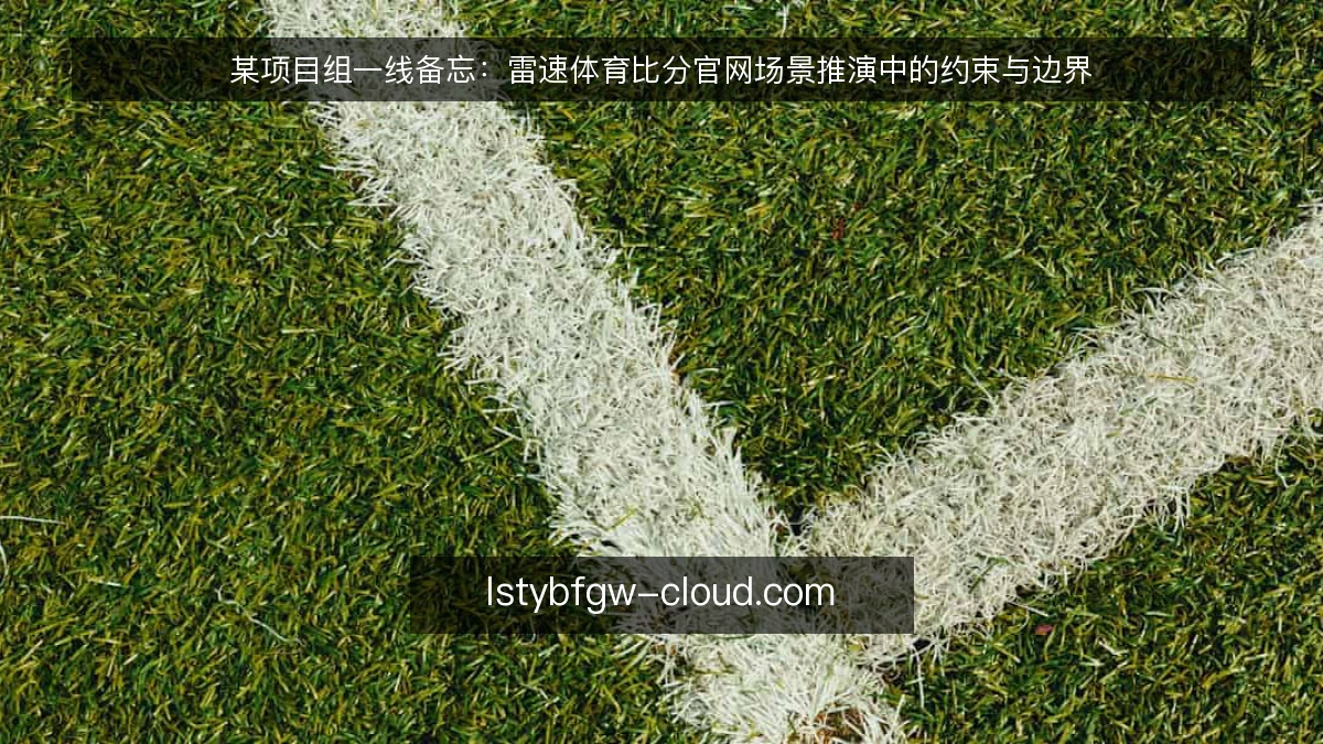 某项目组一线备忘：雷速体育比分官网场景推演中的约束与边界