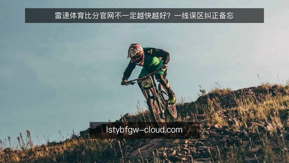 雷速体育比分官网不一定越快越好？一线误区纠正备忘