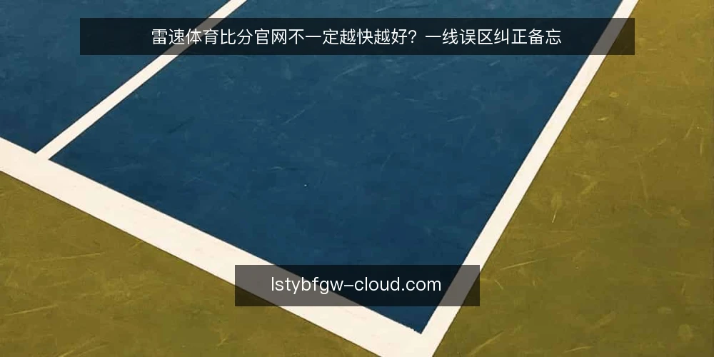雷速体育比分官网不一定越快越好？一线误区纠正备忘 — 现场先看哪些信号 配图