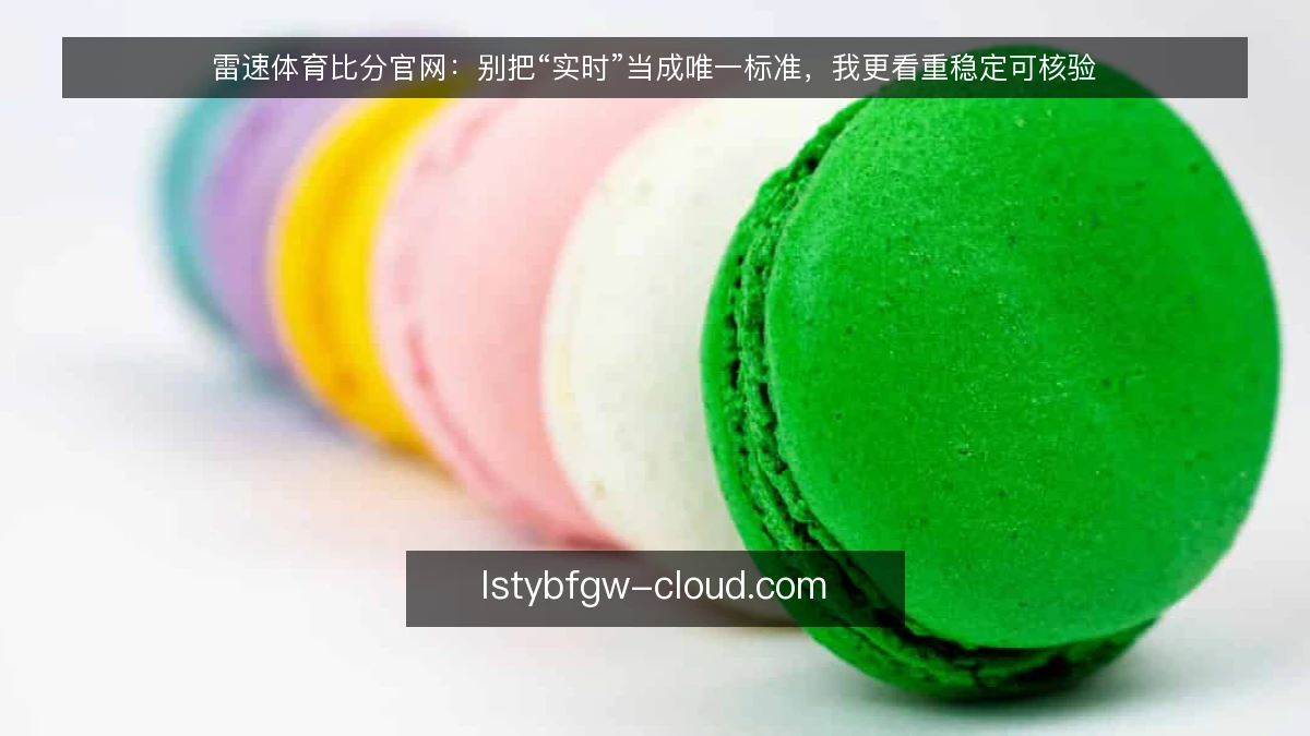 雷速体育比分官网：别把“实时”当成唯一标准，我更看重稳定可核验