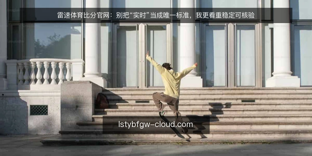 雷速体育比分官网：别把“实时”当成唯一标准，我更看重稳定可核验 — 当“刷新快”变成唯一诉求，问题就开始了 配图